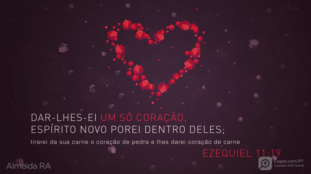 Ezequiel 11.19: DAR-LHES-EI UM SÓ CORAÇÃO, ESPÍRITO NOVO POREI DENTRO DELES; tirarei da sua carne o coração de pedra e lhes darei coração de carne