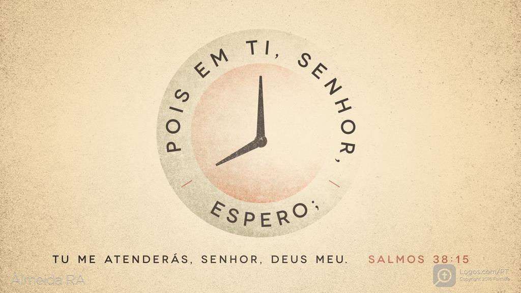 Salmo 38.15: POIS EM TI, SENHOR, ESPERO; TU ME ATENDERÁS, SENHOR, DEUS MEU.