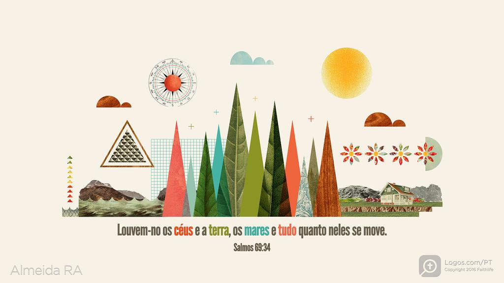 Salmo 69.34: Louvem-no os céus e a terra, os mares e tudo quanto neles se move.