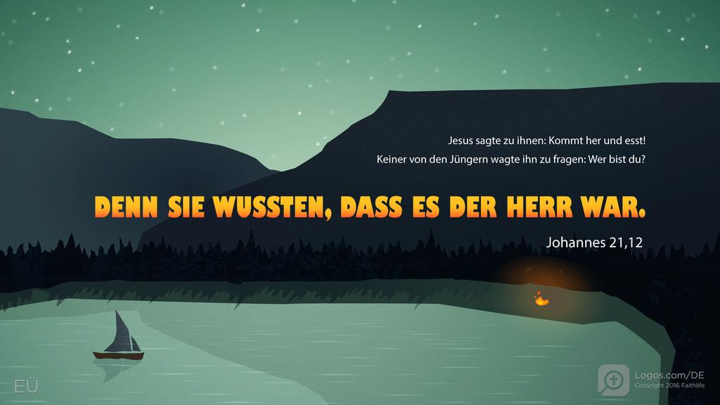 Johannes 21,12: Jesus sagte zu ihnen: Kommt her und esst! Keiner von den Jüngern wagte ihn zu fragen: Wer bist du? DENN SIE WUSSTEN, DASS ES DER HERR WAR.
