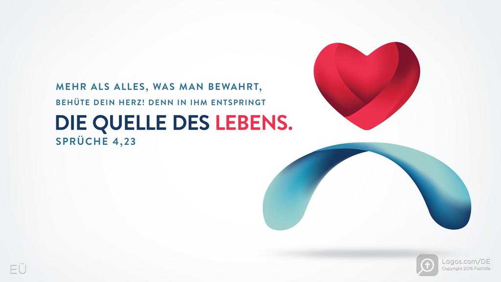 Sprüche 4,23: MEHR ALS ALLES, WAS MAN BEWAHRT, BEHÜTE DEIN HERZ! DENN IN IHM ENTSPRINGT DIE QUELLE DES LEBENS.