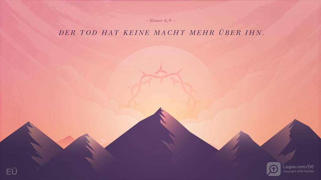 Römer 6,9: DER TOD HAT KEINE MACHT MEHR ÜBER IHN.