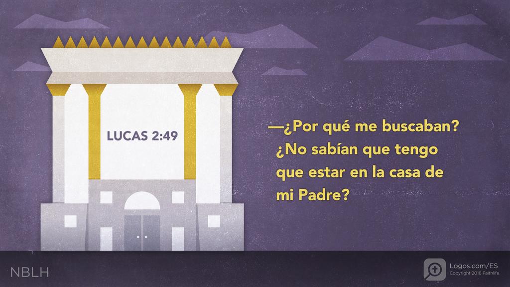 Lucas 2:49: —¿Por qué me buscaban? ¿No sabían que tengo que estar en la casa de mi Padre?