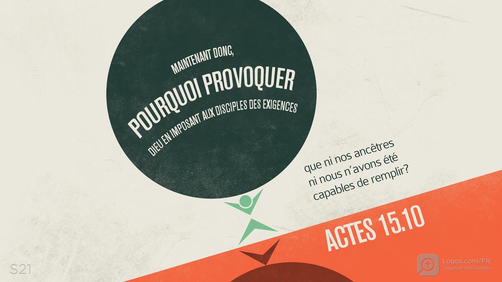 Actes 15.10: MAINTENANT DONC, POURQUOI PROVOQUER DIEU EN IMPOSANT AUX DISCIPLES DES EXIGENCES que ni nos ancêtres ni nous n’avons été capables de remplir?