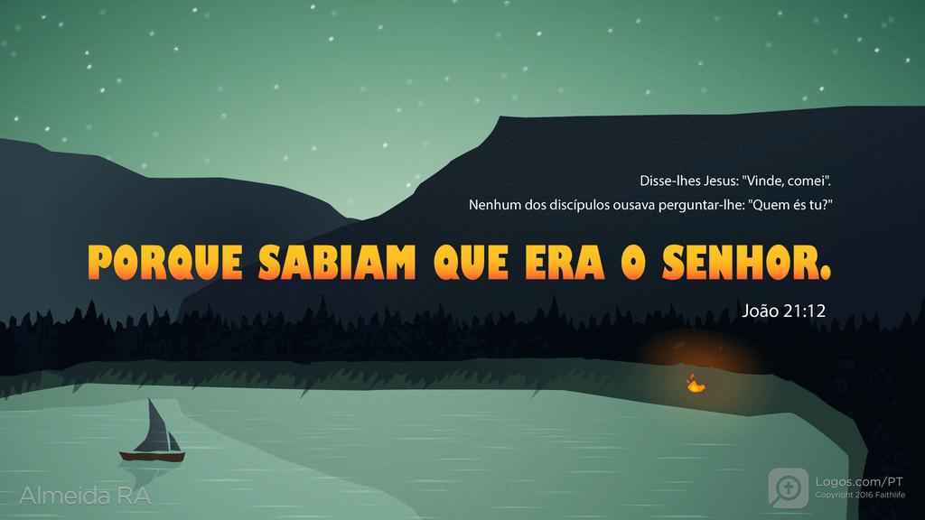 João 21.12: Disse-lhes Jesus: "Vinde, comei". Nenhum dos discípulos ousava perguntar-lhe: "Quem és tu?" PORQUE SABIAM QUE ERA O SENHOR.