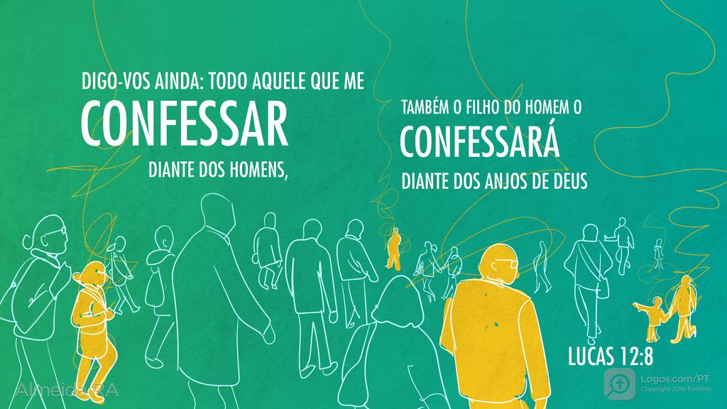 Lucas 12.8: DIGO-VOS AINDA: TODO AQUELE QUE ME CONFESSAR DIANTE DOS HOMENS, TAMBÉM O FILHO DO HOMEM O CONFESSARÁ DIANTE DOS ANJOS DE DEUS