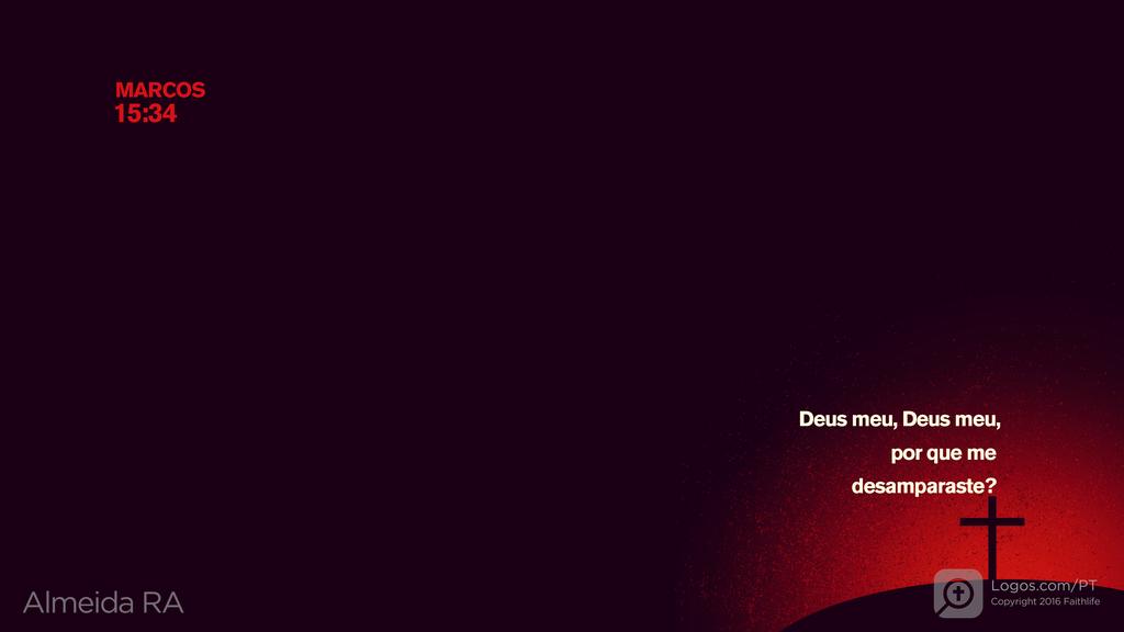 Marcos 15.34: Deus meu, Deus meu, por que me desamparaste?