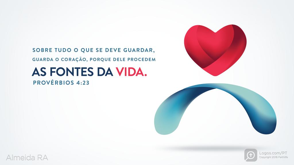 Provérbios 4.23: SOBRE TUDO O QUE SE DEVE GUARDAR, GUARDA O CORAÇÃO, PORQUE DELE PROCEDEM AS FONTES DA VIDA.