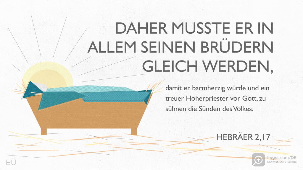 Hebräer 2,17: DAHER MUSSTE ER IN ALLEM SEINEN BRÜDERN GLEICH WERDEN, damit er barmherzig würde und ein treuer Hoherpriester vor Gott, zu sühnen die Sünden des Volkes.