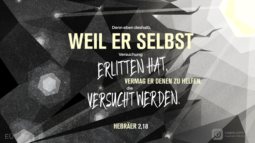Hebräer 2,18: Denn eben deshalb, WEIL ER SELBST Versuchung ERLITTEN HAT, VERMAG ER DENEN ZU HELFEN, die VERSUCHT WERDEN.