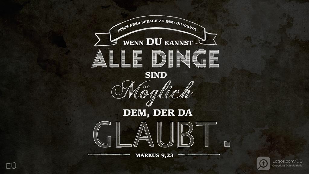 Markus 9,23: JESUS ABER SPRACH ZU IHM: DU SAGST: WENN DU KANNST - ALLE DINGE SIND MÖGLICH DEM, DER DA GLAUBT.