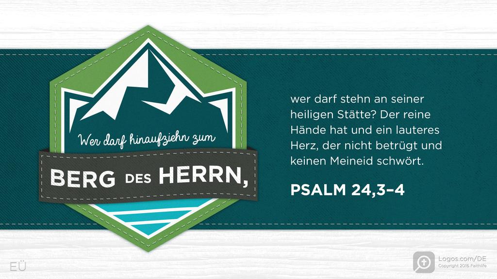 Psalm 24,3–4: Wer darf hinaufziehn zum BERG des HERRN, wer darf stehn an seiner heiligen Stätte? Der reine Hände hat und ein lauteres Herz, der nicht betrügt und keinen Meineid schwört.