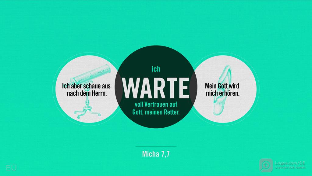 Micha 7,7: Ich aber schaue aus nach dem Herrn, ich WARTE voll Vertrauen auf Gott, meinen Retter. Mein Gott wird mich erhören.
