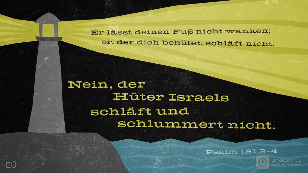Psalm 121,3–4: Er lässt deinen Fuß nicht wanken; er, der dich behütet, schläft nicht. Nein, der Hüter Israels schläft und schlummert nicht.