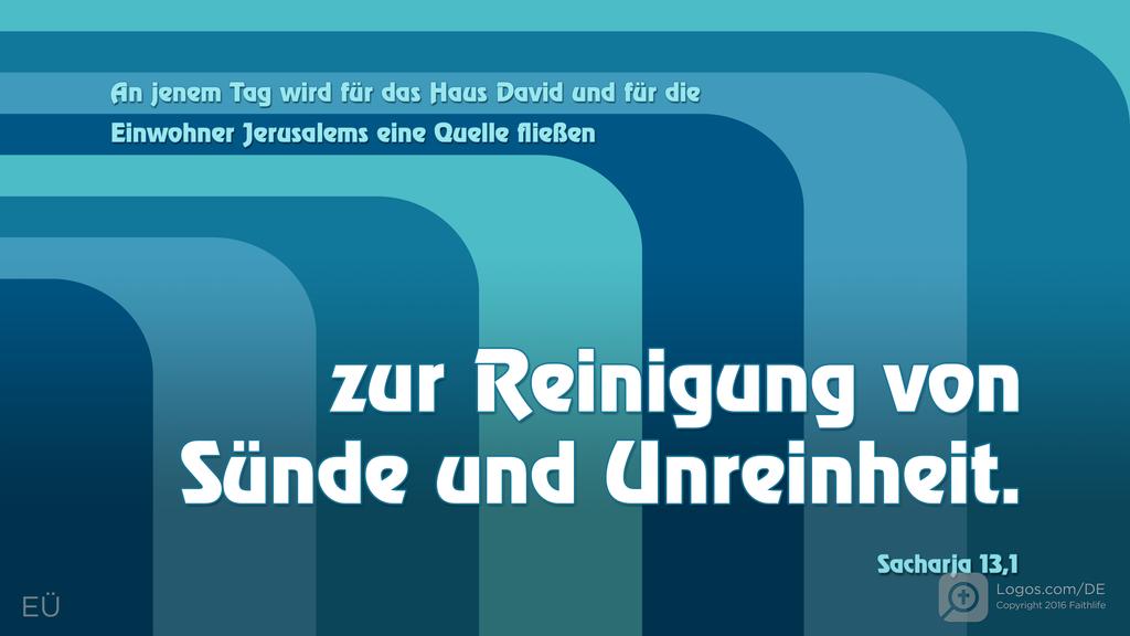 Sacharja 13,1: An jenem Tag wird für das Haus David und für die Einwohner Jerusalems eine Quelle fließen zur Reinigung von Sünde und Unreinheit.