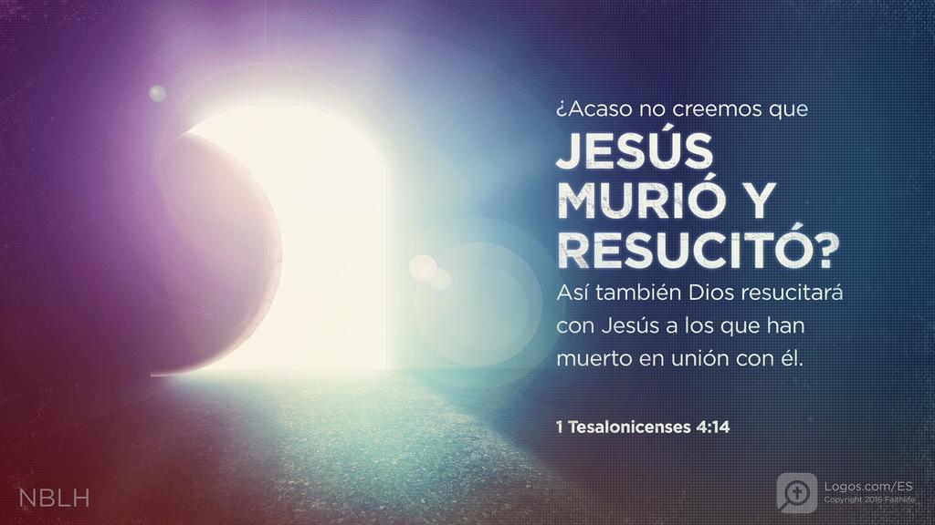 1 Tesalonicenses 4:14: ¿Acaso no creemos que JESÚS MURIÓ Y RESUCITÓ? Así también Dios resucitará con Jesús a los que han muerto en unión con él.