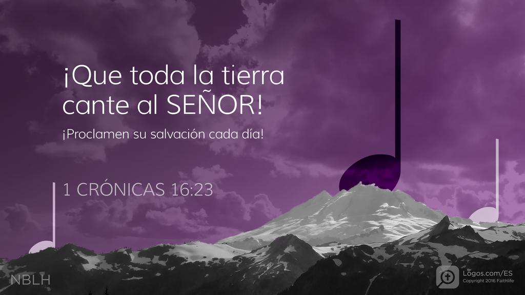 1º Crónicas 16:23: ¡Que toda la tierra cante al SEÑOR! ¡Proclamen su salvación cada día!