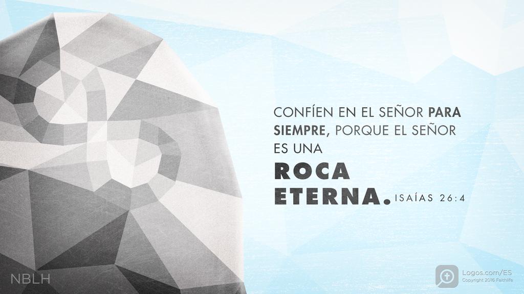 Isaías 26:4: CONFÍEN EN EL SEÑOR PARA SIEMPRE, PORQUE EL SEÑOR ES UNA ROCA ETERNA.