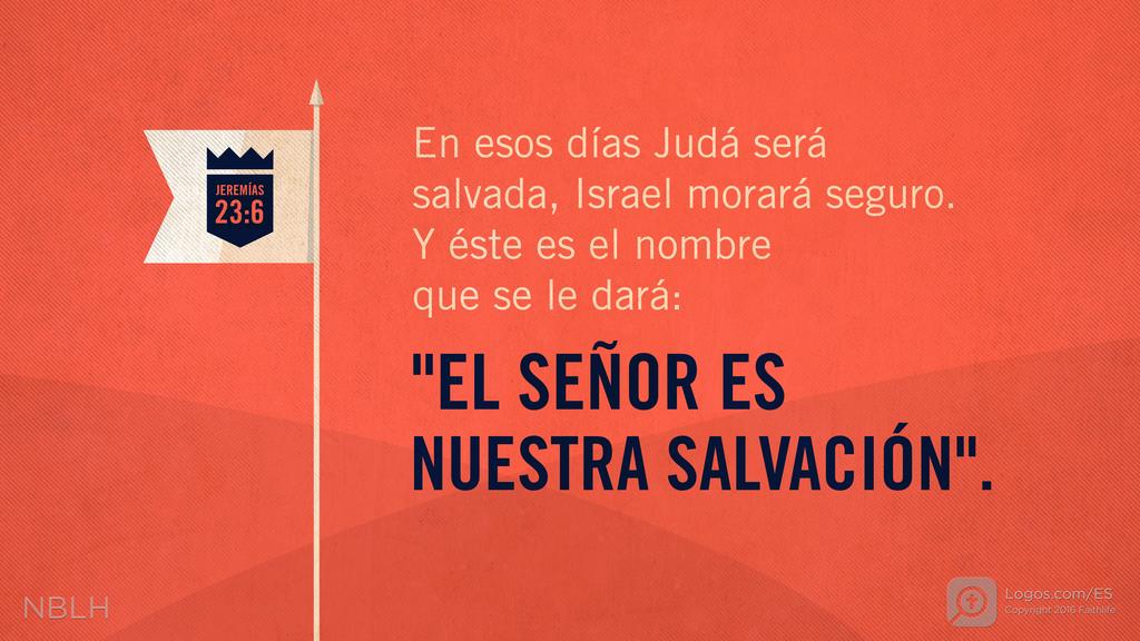 Jeremías 23:6: En esos días Judá será salvada, Israel morará seguro. Y éste es el nombre que se le dará: "EL SEÑOR ES NUESTRA SALVACIÓN".