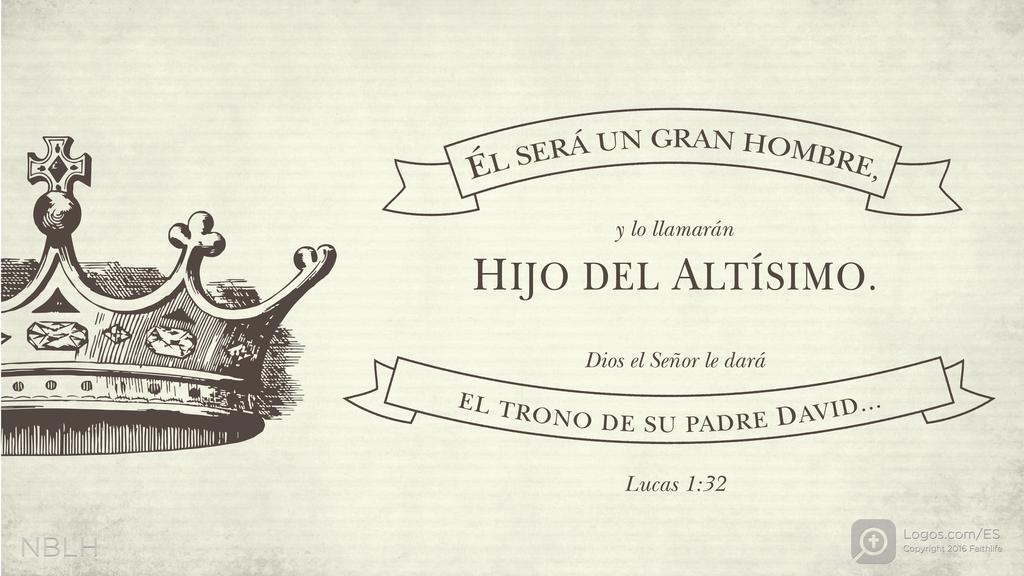 Lucas 1:32: ÉL SERÁ UN GRAN HOMBRE, y lo llamarán HIJO DEL ALTÍSIMO. Dios el Señor le dará EL TRONO DE SU PADRE DAVID...