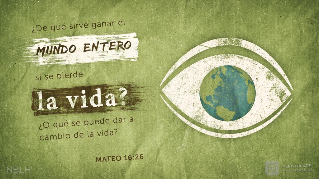 Mateo 16:26: ¿De qué sirve ganar el MUNDO ENTERO si se pierde la vida? ¿O qué se puede dar a cambio de la vida?