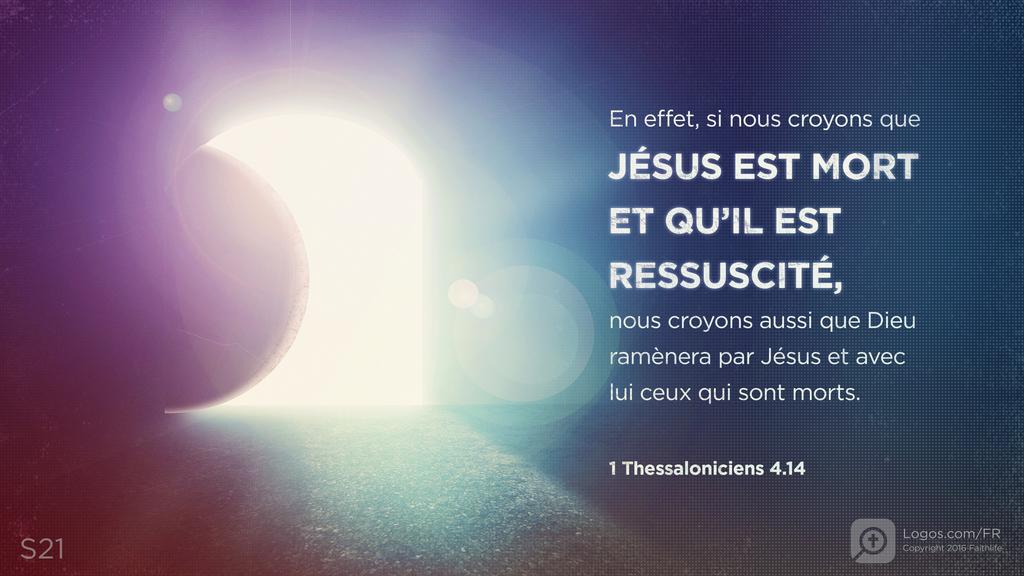 1 Thessaloniciens 4.14: En effet, si nous croyons que JÉSUS EST MORT ET QU’IL EST RESSUSCITÉ, nous croyons aussi que Dieu ramènera par Jésus et avec lui ceux qui sont morts.