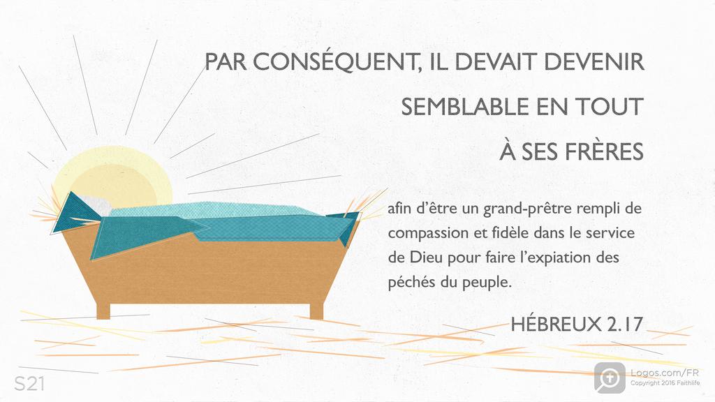 Hébreux 2.17: PAR CONSÉQUENT, IL DEVAIT DEVENIR SEMBLABLE EN TOUT À SES FRÈRES afin d’être un grand-prêtre rempli de compassion et fidèle dans le service de Dieu pour faire l’expiation des péchés du peuple.