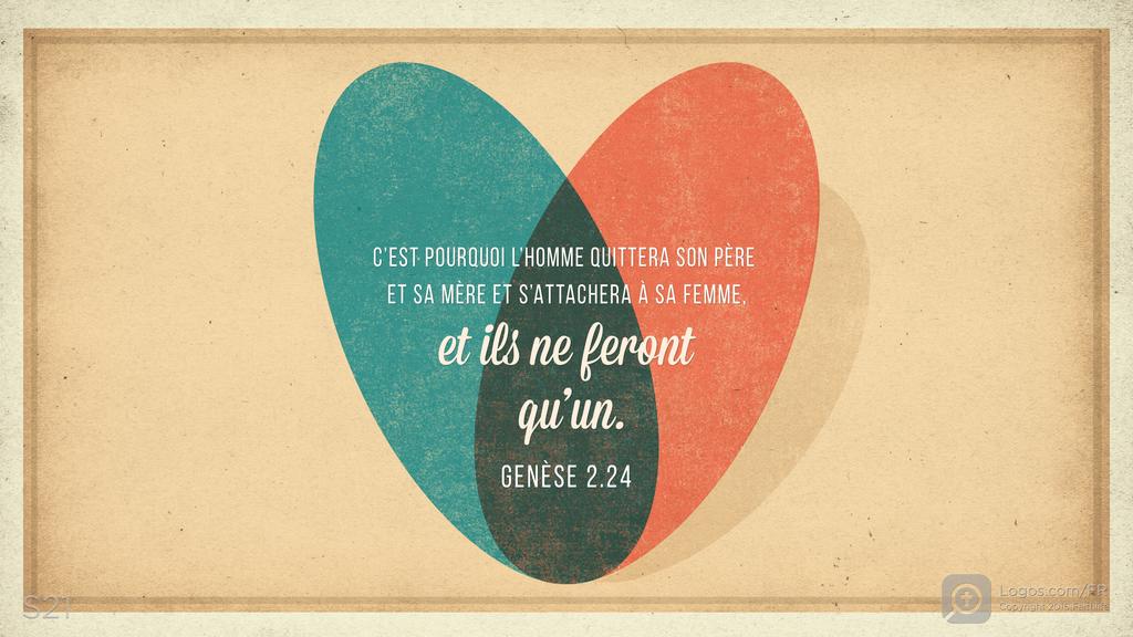 Genèse 2.24: C’EST POURQUOI L’HOMME QUITTERA SON PÈRE ET SA MÈRE ET S’ATTACHERA À SA FEMME, et ils ne feront qu’un.