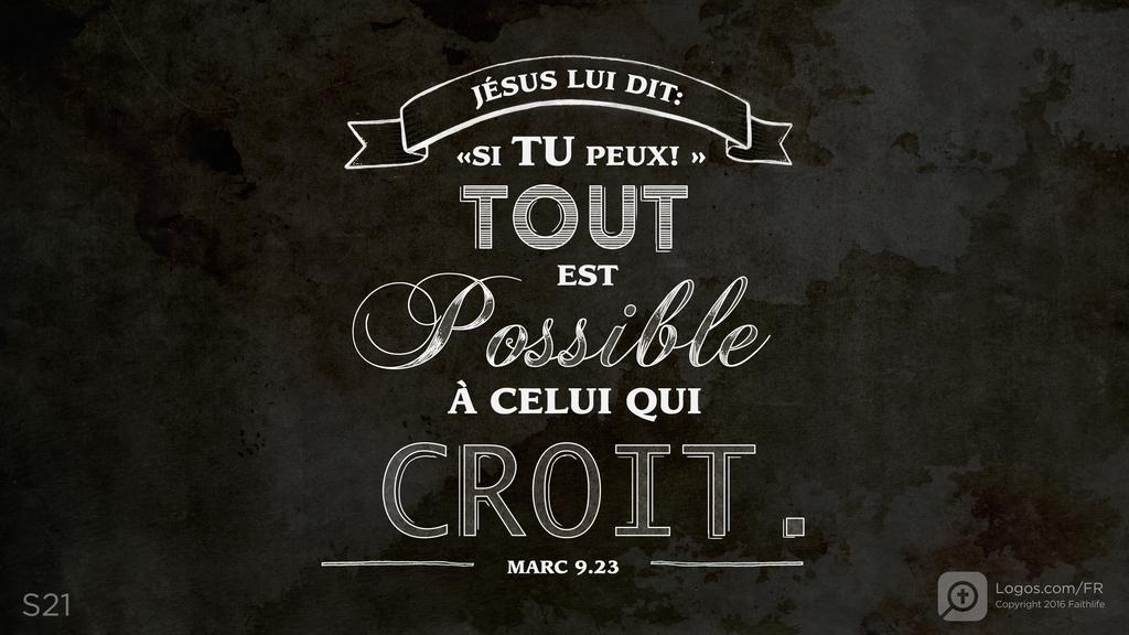 Marc 9.23: JÉSUS LUI DIT: «SI TU PEUX! » TOUT EST POSSIBLE À CELUI QUI CROIT.