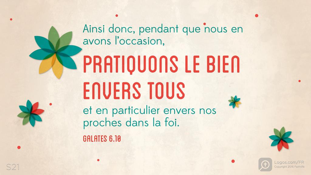 Galates 6.10: Ainsi donc, pendant que nous en avons l’occasion, PRATIQUONS LE BIEN ENVERS TOUS et en particulier envers nos proches dans la foi.
