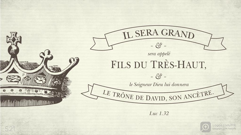 Luc 1.32: IL SERA GRAND & sera appelé FILS DU TRÈS-HAUT, & le Seigneur Dieu lui donnera LE TRÔNE DE DAVID, SON ANCÊTRE.