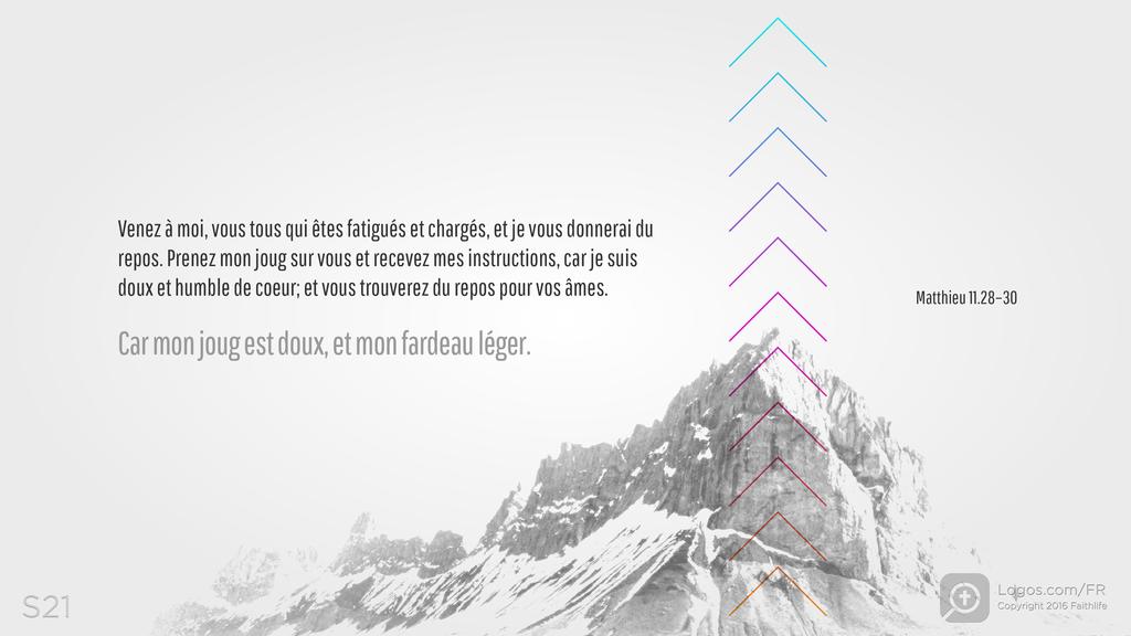 Matthieu 11.28–30: Venez à moi, vous tous qui êtes fatigués et chargés, et je vous donnerai du repos. Prenez mon joug sur vous et recevez mes instructions, car je suis doux et humble de coeur; et vous trouverez du repos pour vos âmes. Car mon joug est doux, et mon fardeau léger.