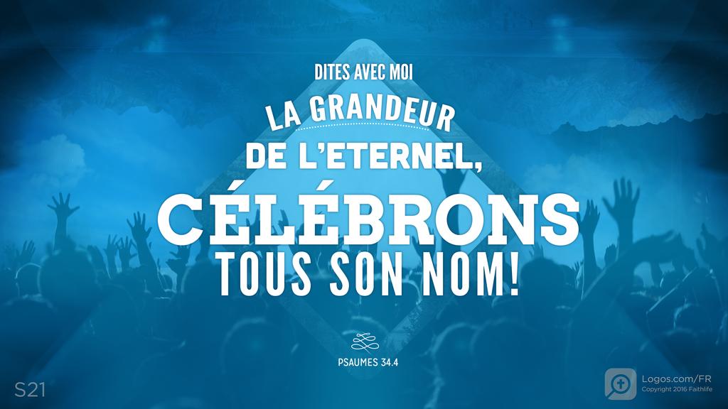 Psaumes 34.3: DITES AVEC MOI LA GRANDEUR DE L’ETERNEL, CÉLÉBRONS TOUS SON NOM!