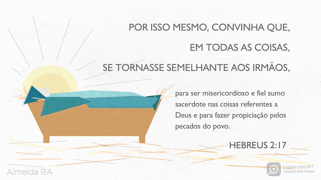 Hebreus 2.17: POR ISSO MESMO, CONVINHA QUE, EM TODAS AS COISAS, SE TORNASSE SEMELHANTE AOS IRMÃOS, para ser misericordioso e fiel sumo sacerdote nas coisas referentes a Deus e para fazer propiciação pelos pecados do povo.