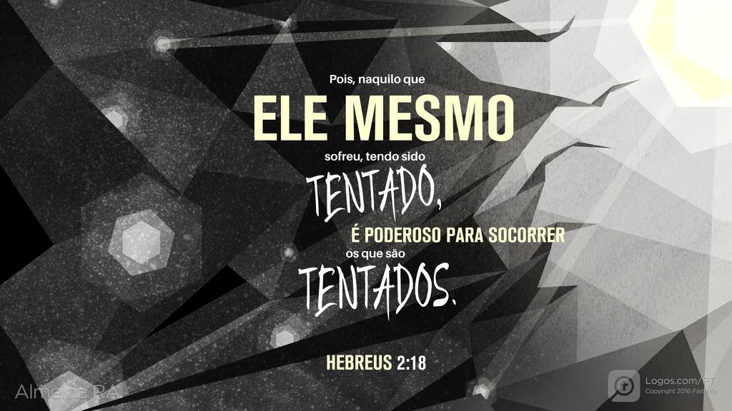 Hebreus 2.18: Pois, naquilo que ELE MESMO sofreu, tendo sido TENTADO, É PODEROSO PARA SOCORRER os que são TENTADOS.