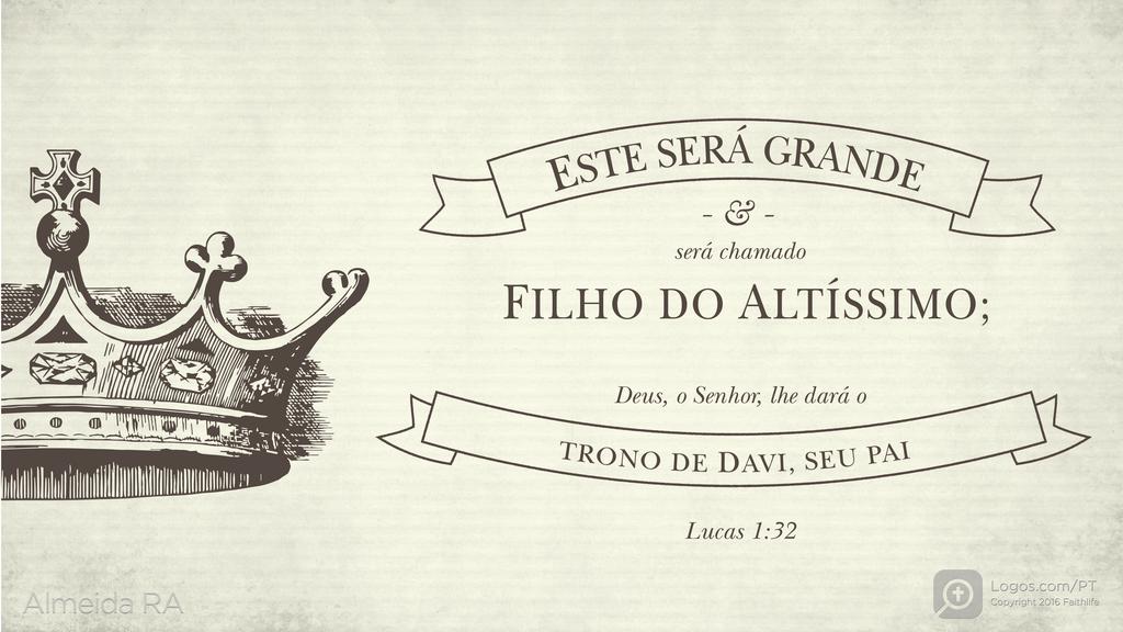 Lucas 1.32: ESTE SERÁ GRANDE & será chamado FILHO DO ALTÍSSIMO; Deus, o Senhor, lhe dará o TRONO DE DAVI, SEU PAI