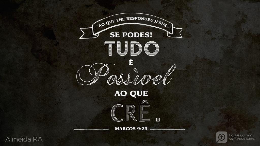 Marcos 9.23: AO QUE LHE RESPONDEU JESUS: SE PODES! TUDO É POSSÍVEL AO QUE CRÊ.
