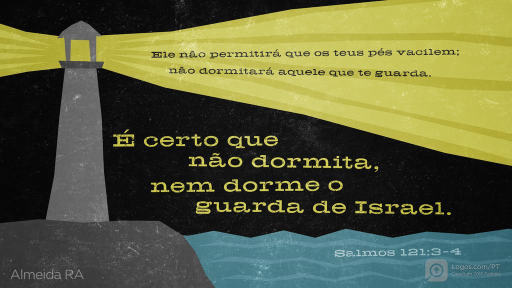 Salmo 121.3–4: Ele não permitirá que os teus pés vacilem; não dormitará aquele que te guarda. É certo que não dormita, nem dorme o guarda de Israel.