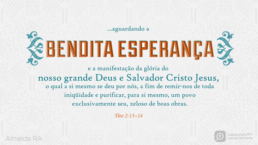 Tito 2.13–14: ...aguardando a BENDITA ESPERANÇA e a manifestação da glória do nosso grande Deus e Salvador Cristo Jesus, o qual a si mesmo se deu por nós, a fim de remir-nos de toda iniqüidade e purificar, para si mesmo, um povo exclusivamente seu, zeloso de boas obras.