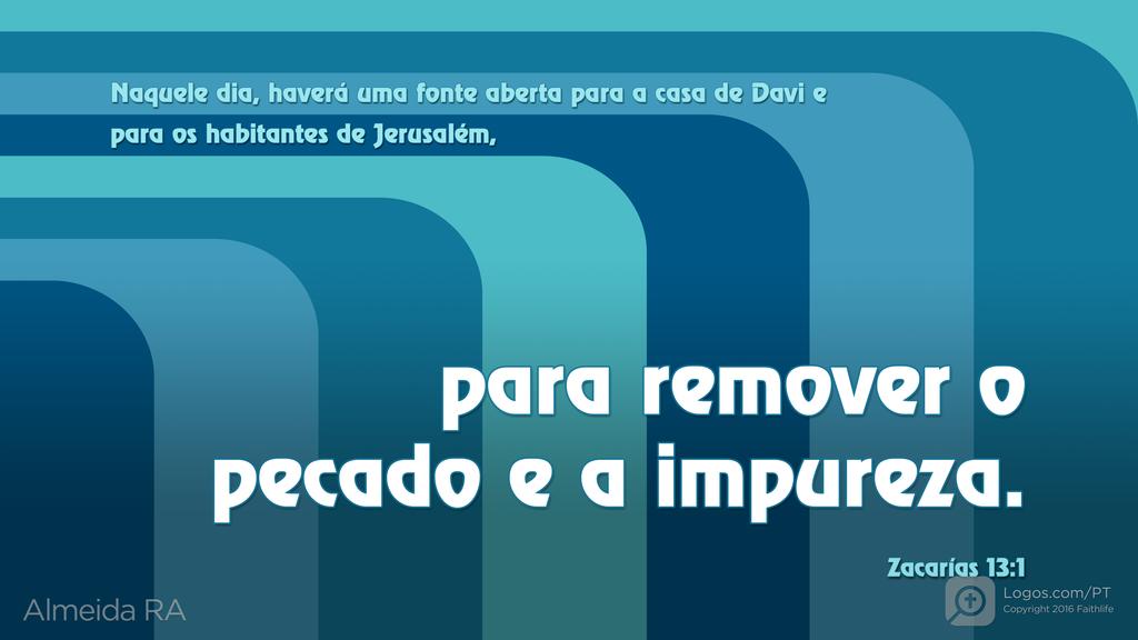Zacarias 13.1: Naquele dia, haverá uma fonte aberta para a casa de Davi e para os habitantes de Jerusalém, para remover o pecado e a impureza.
