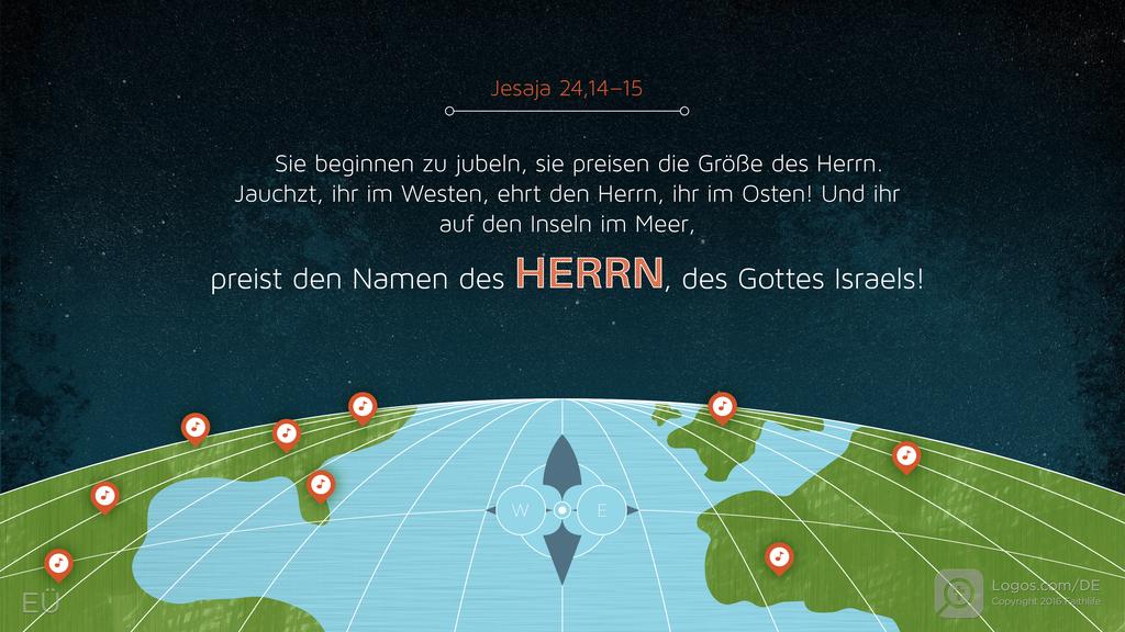 Jesaja 24,14–15: Sie beginnen zu jubeln, sie preisen die Größe des Herrn. Jauchzt, ihr im Westen, ehrt den Herrn, ihr im Osten! Und ihr auf den Inseln im Meer, preist den Namen des HERRN, des Gottes Israels!
