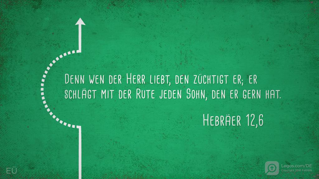 Hebräer 12,6: Denn wen der Herr liebt, den züchtigt er; er schlägt mit der Rute jeden Sohn, den er gern hat.