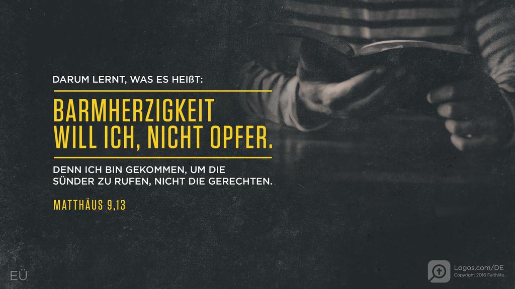Matthäus 9,13: DARUM LERNT, WAS ES HEIßT: BARMHERZIGKEIT WILL ICH, NICHT OPFER. DENN ICH BIN GEKOMMEN, UM DIE SÜNDER ZU RUFEN, NICHT DIE GERECHTEN.