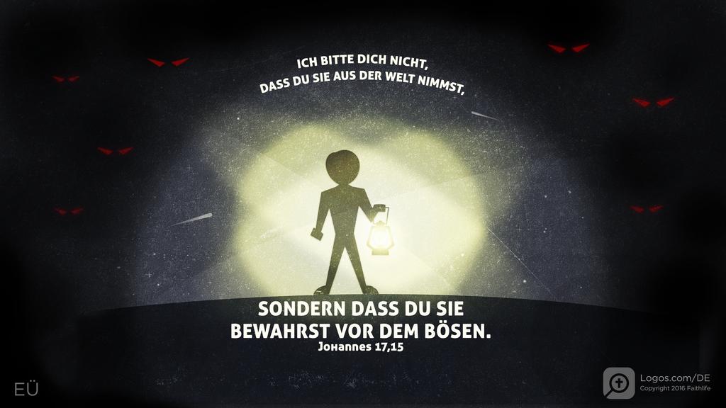 Johannes 17,15: ICH BITTE DICH NICHT, DASS DU SIE AUS DER WELT NIMMST, SONDERN DASS DU SIE BEWAHRST VOR DEM BÖSEN.