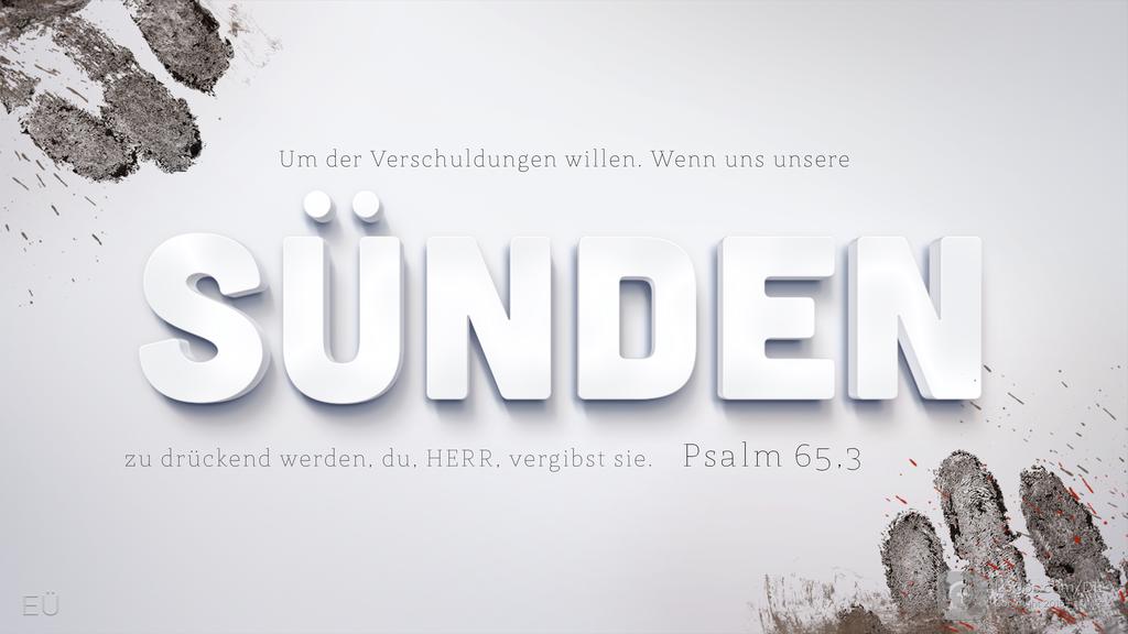 Psalm 65,3: Um der Verschuldungen willen. Wenn uns unsere Sünden zu drückend werden, du, HERR, vergibst sie.