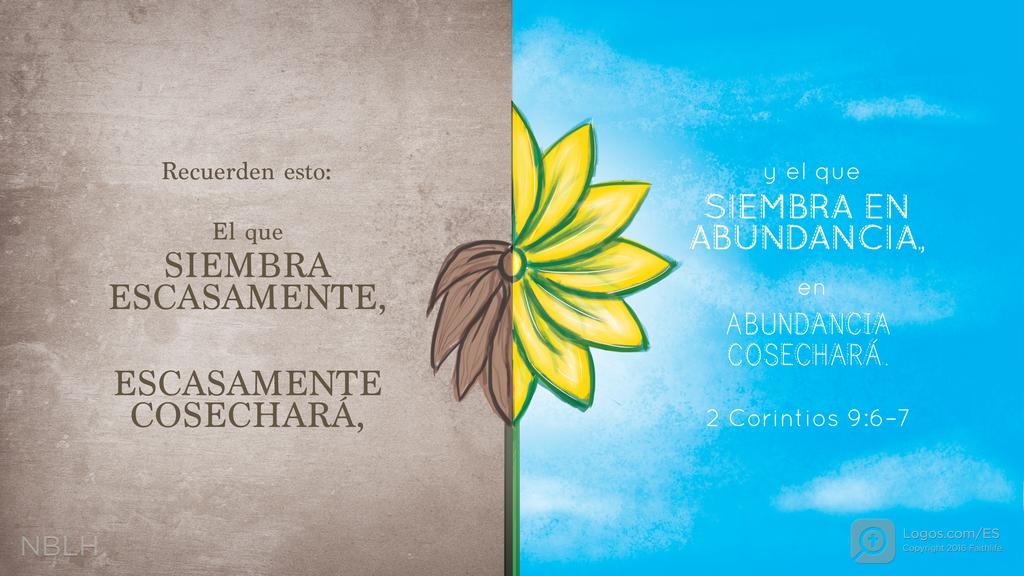 2 Corintios 9:6–7: Recuerden esto: El que SIEMBRA ESCASAMENTE, ESCASAMENTE COSECHARÁ, y el que SIEMBRA EN ABUNDANCIA, en ABUNDANCIA COSECHARÁ.