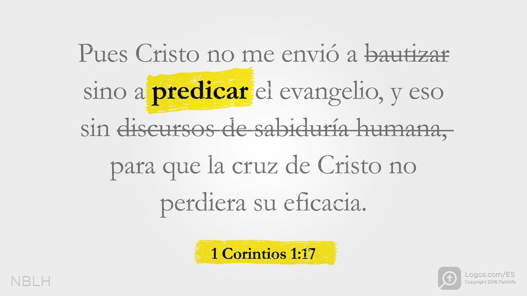 1 Corintios 1:17: Pues Cristo no me envió a bautizar sino a predicar el evangelio, y eso sin discursos de sabiduría humana, para que la cruz de Cristo no perdiera su eficacia.