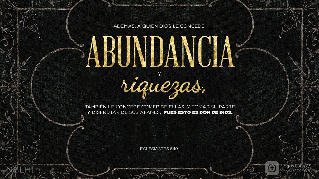 Eclesiastés 5:19: Además, a quien Dios le concede abundancia y riquezas, también le concede comer de ellas, y tomar su parte y disfrutar de sus afanes, pues esto es don de Dios.