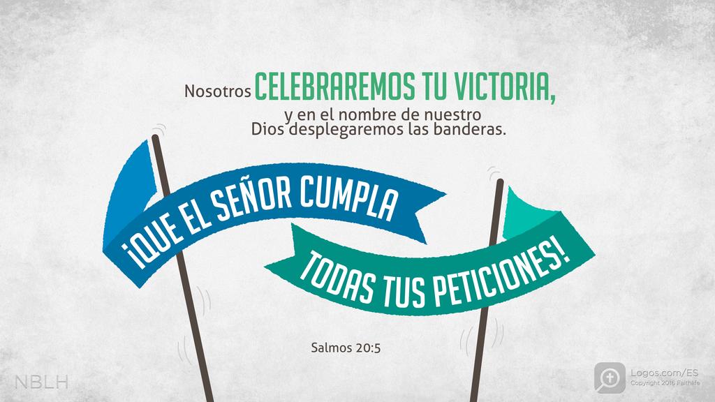 Salmo 20:5: Nosotros CELEBRAREMOS TU VICTORIA, y en el nombre de nuestro Dios desplegaremos las banderas. ¡QUE EL SEÑOR CUMPLA TODAS TUS PETICIONES!