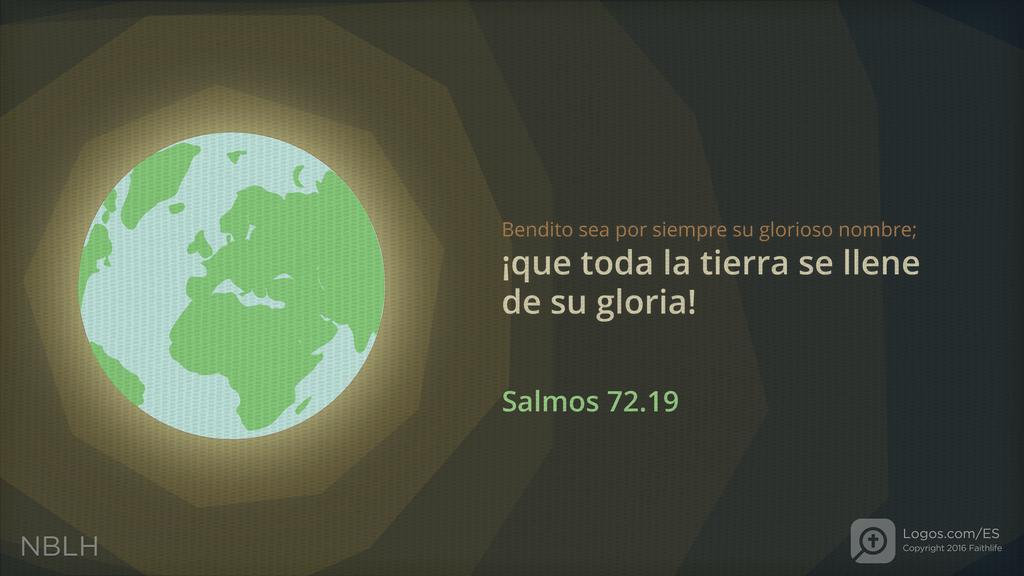 Salmo 72:19: Bendito sea por siempre su glorioso nombre; ¡que toda la tierra se llene de su gloria!